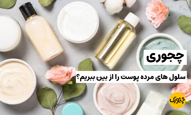 چجوری سلول های مرده پوست را از بین ببریم؟